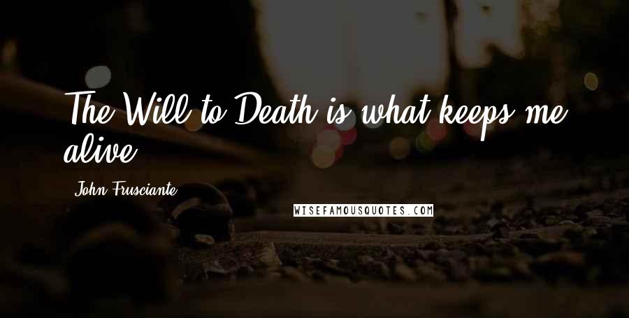 John Frusciante Quotes: The Will to Death is what keeps me alive