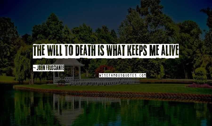 John Frusciante Quotes: The Will to Death is what keeps me alive