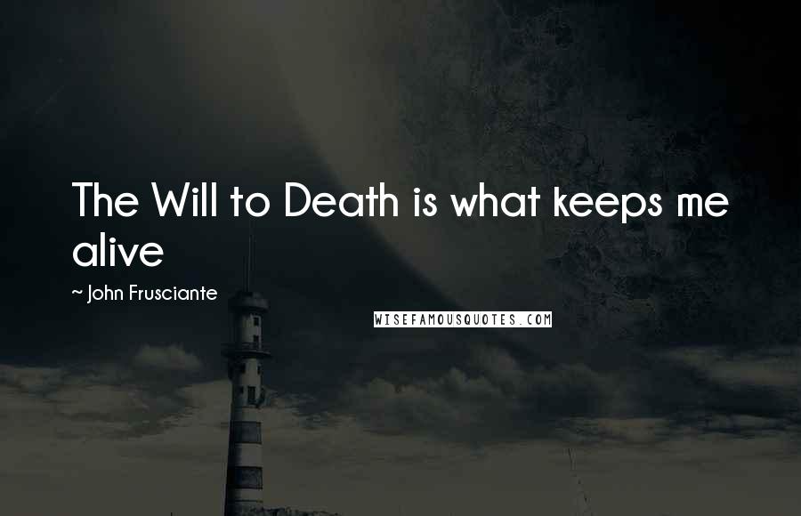 John Frusciante Quotes: The Will to Death is what keeps me alive