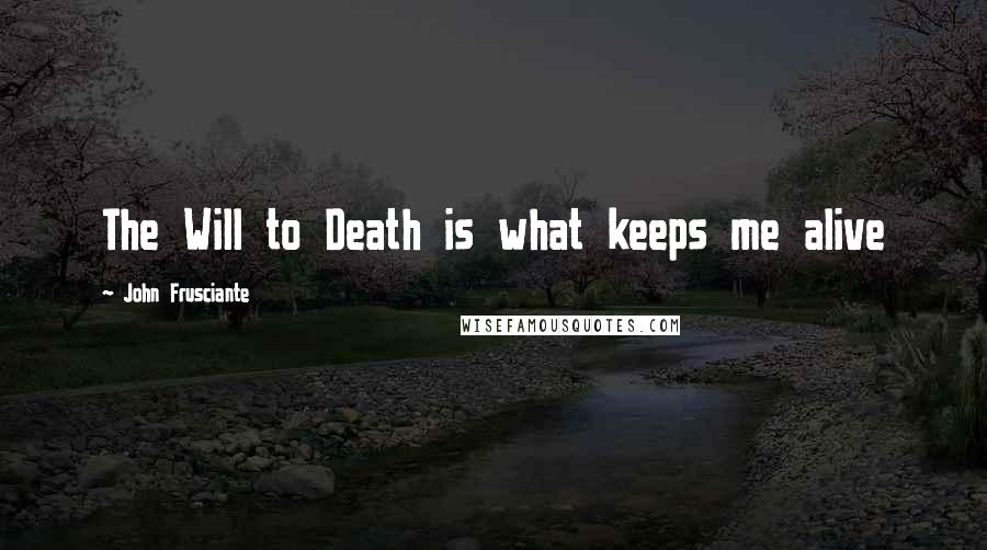 John Frusciante Quotes: The Will to Death is what keeps me alive