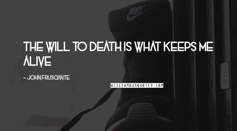 John Frusciante Quotes: The Will to Death is what keeps me alive