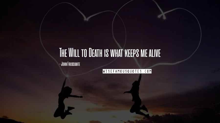 John Frusciante Quotes: The Will to Death is what keeps me alive