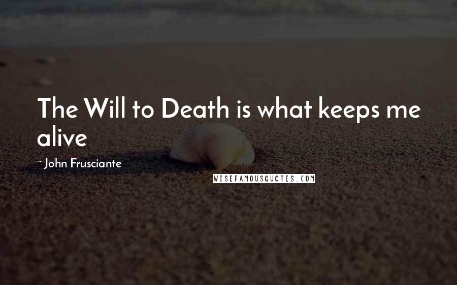 John Frusciante Quotes: The Will to Death is what keeps me alive