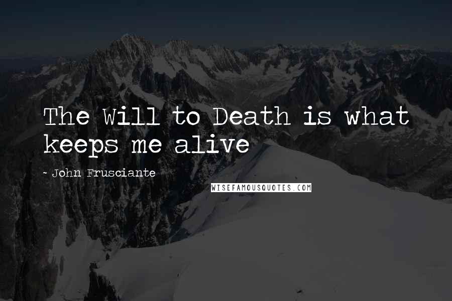 John Frusciante Quotes: The Will to Death is what keeps me alive