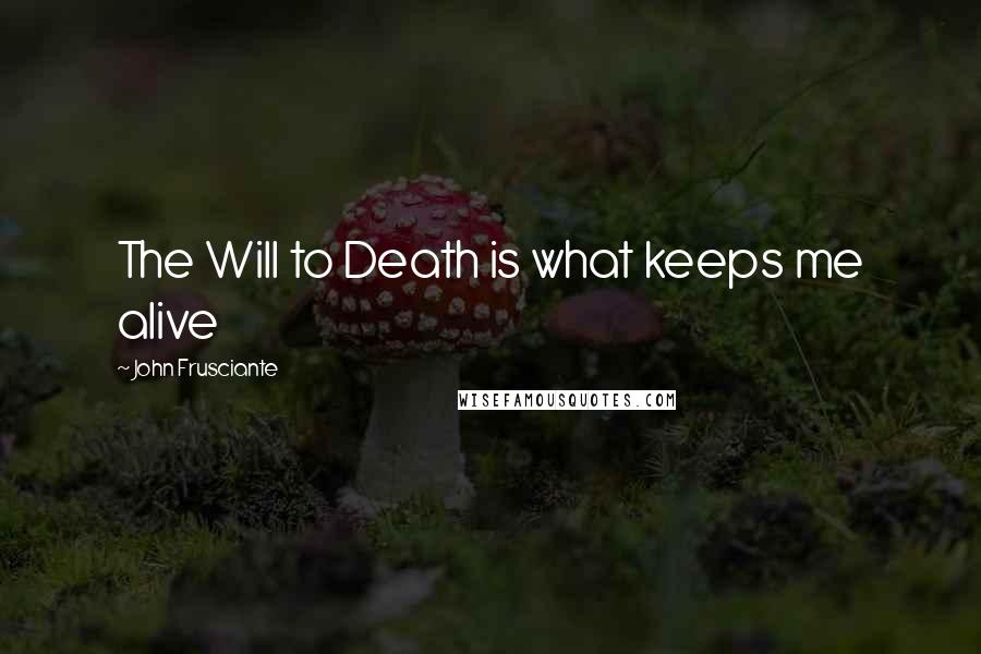 John Frusciante Quotes: The Will to Death is what keeps me alive