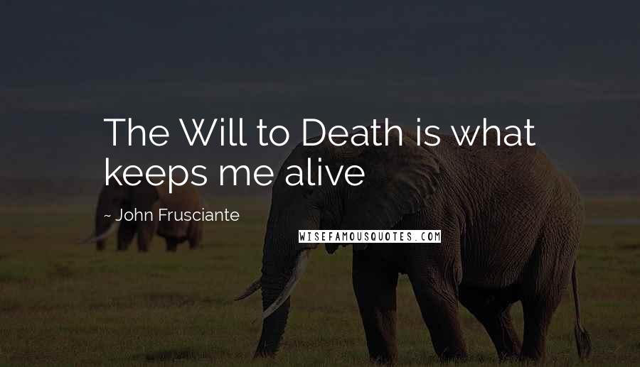 John Frusciante Quotes: The Will to Death is what keeps me alive