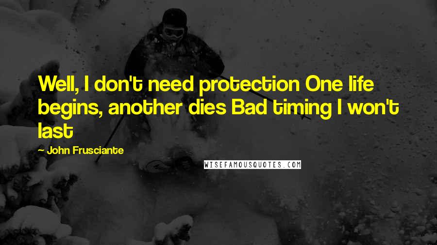 John Frusciante Quotes: Well, I don't need protection One life begins, another dies Bad timing I won't last