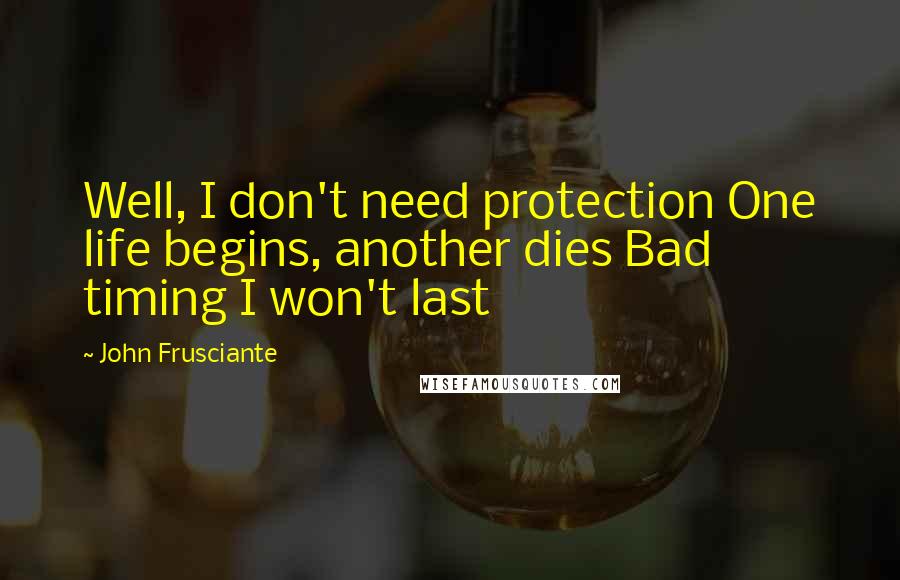 John Frusciante Quotes: Well, I don't need protection One life begins, another dies Bad timing I won't last