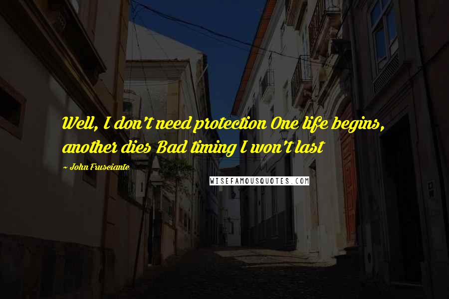John Frusciante Quotes: Well, I don't need protection One life begins, another dies Bad timing I won't last