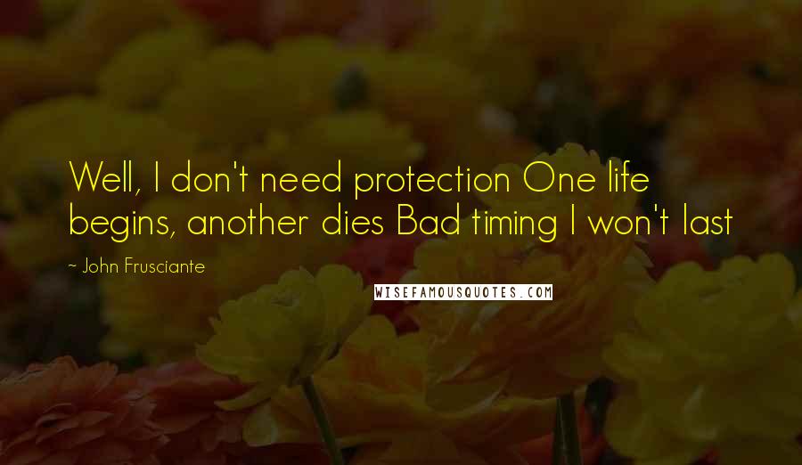 John Frusciante Quotes: Well, I don't need protection One life begins, another dies Bad timing I won't last