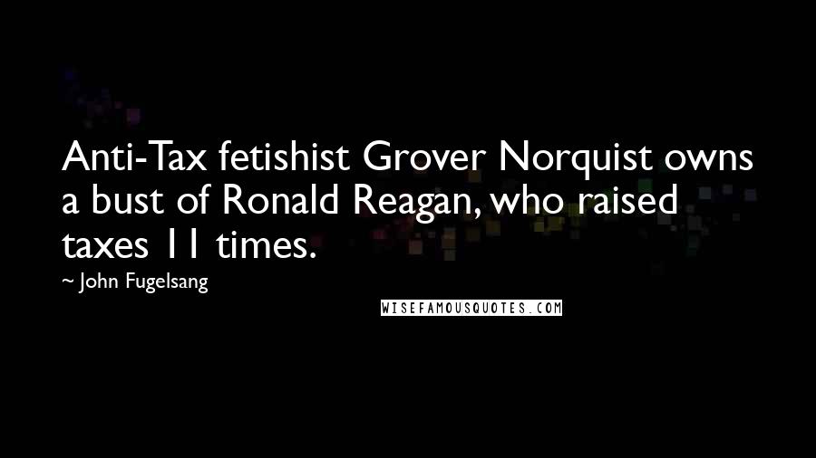 John Fugelsang Quotes: Anti-Tax fetishist Grover Norquist owns a bust of Ronald Reagan, who raised taxes 11 times.