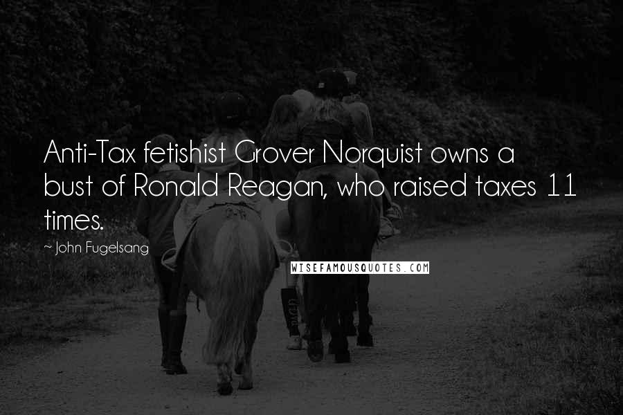 John Fugelsang Quotes: Anti-Tax fetishist Grover Norquist owns a bust of Ronald Reagan, who raised taxes 11 times.