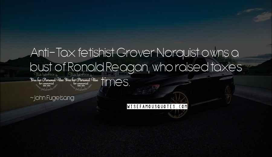 John Fugelsang Quotes: Anti-Tax fetishist Grover Norquist owns a bust of Ronald Reagan, who raised taxes 11 times.