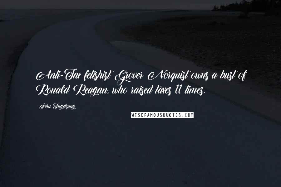 John Fugelsang Quotes: Anti-Tax fetishist Grover Norquist owns a bust of Ronald Reagan, who raised taxes 11 times.