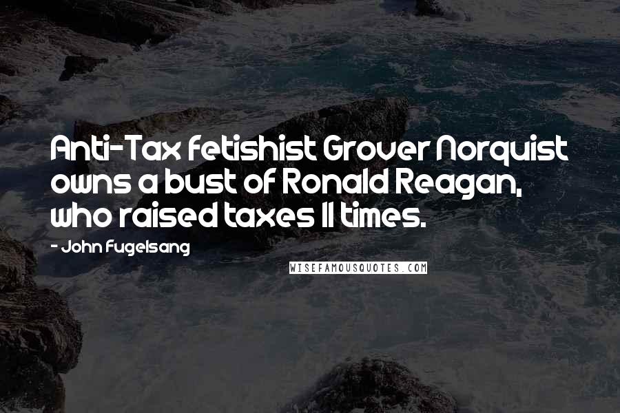 John Fugelsang Quotes: Anti-Tax fetishist Grover Norquist owns a bust of Ronald Reagan, who raised taxes 11 times.