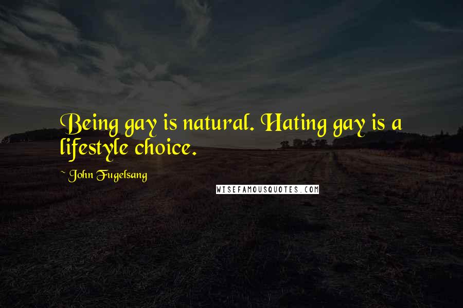 John Fugelsang Quotes: Being gay is natural. Hating gay is a lifestyle choice.