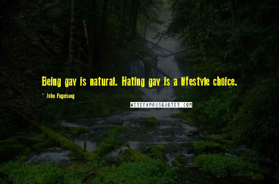 John Fugelsang Quotes: Being gay is natural. Hating gay is a lifestyle choice.