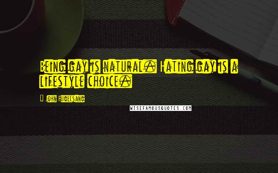 John Fugelsang Quotes: Being gay is natural. Hating gay is a lifestyle choice.