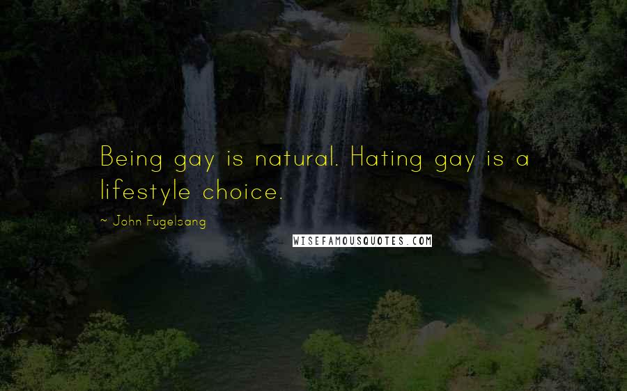 John Fugelsang Quotes: Being gay is natural. Hating gay is a lifestyle choice.