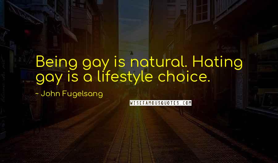 John Fugelsang Quotes: Being gay is natural. Hating gay is a lifestyle choice.