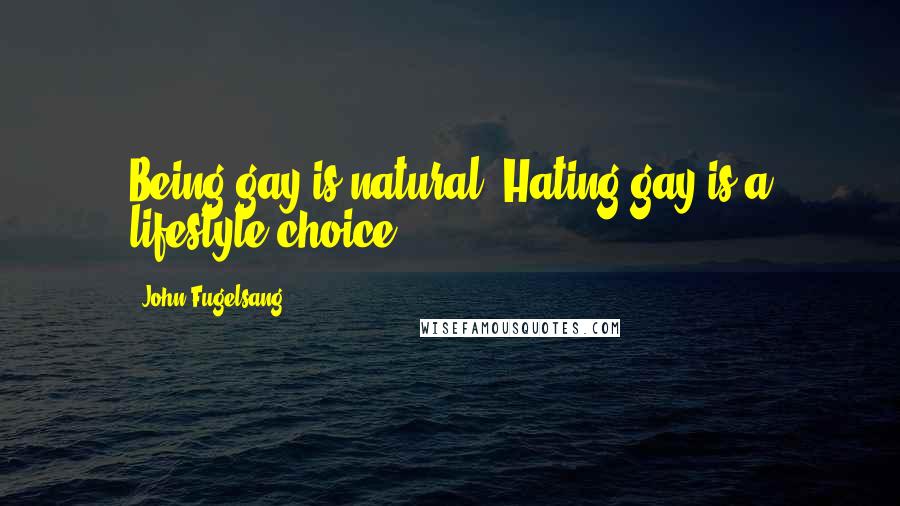 John Fugelsang Quotes: Being gay is natural. Hating gay is a lifestyle choice.