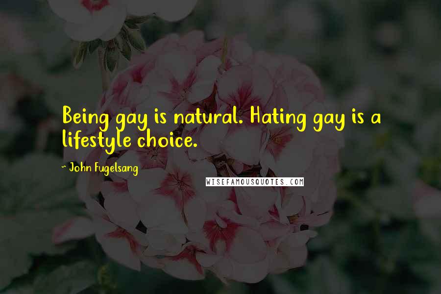 John Fugelsang Quotes: Being gay is natural. Hating gay is a lifestyle choice.