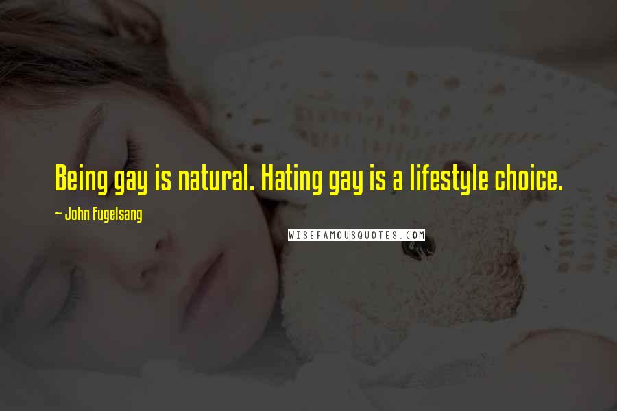 John Fugelsang Quotes: Being gay is natural. Hating gay is a lifestyle choice.