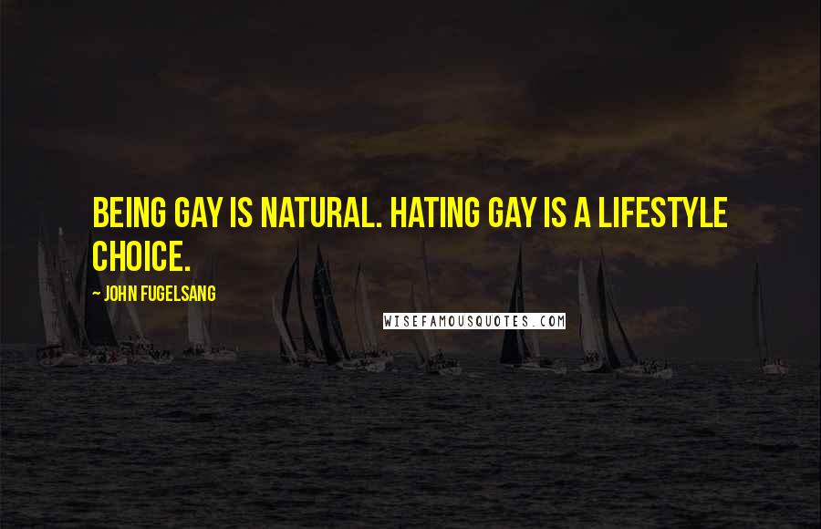 John Fugelsang Quotes: Being gay is natural. Hating gay is a lifestyle choice.
