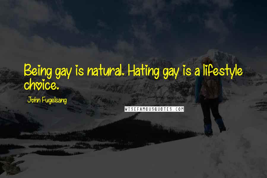 John Fugelsang Quotes: Being gay is natural. Hating gay is a lifestyle choice.