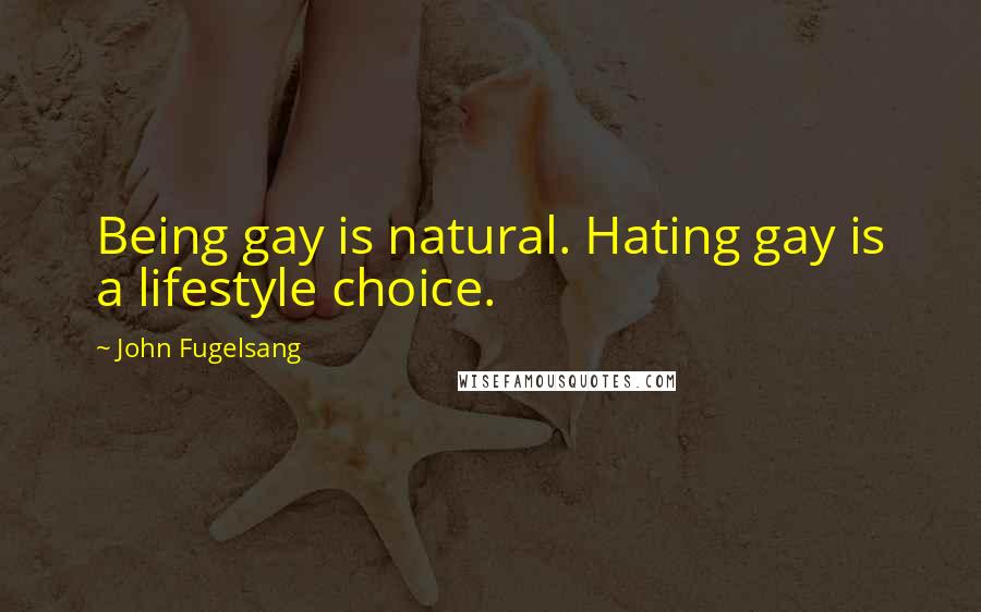 John Fugelsang Quotes: Being gay is natural. Hating gay is a lifestyle choice.