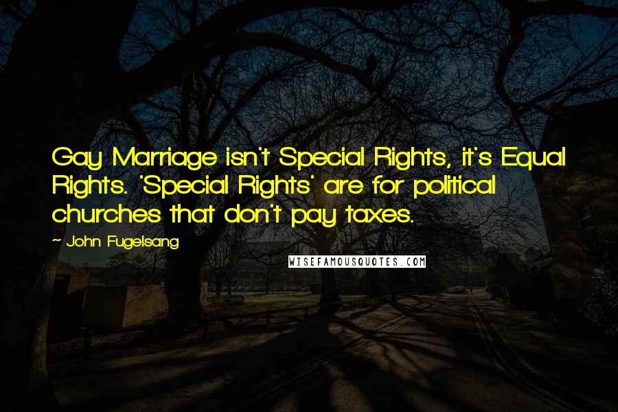 John Fugelsang Quotes: Gay Marriage isn't Special Rights, it's Equal Rights. 'Special Rights' are for political churches that don't pay taxes.