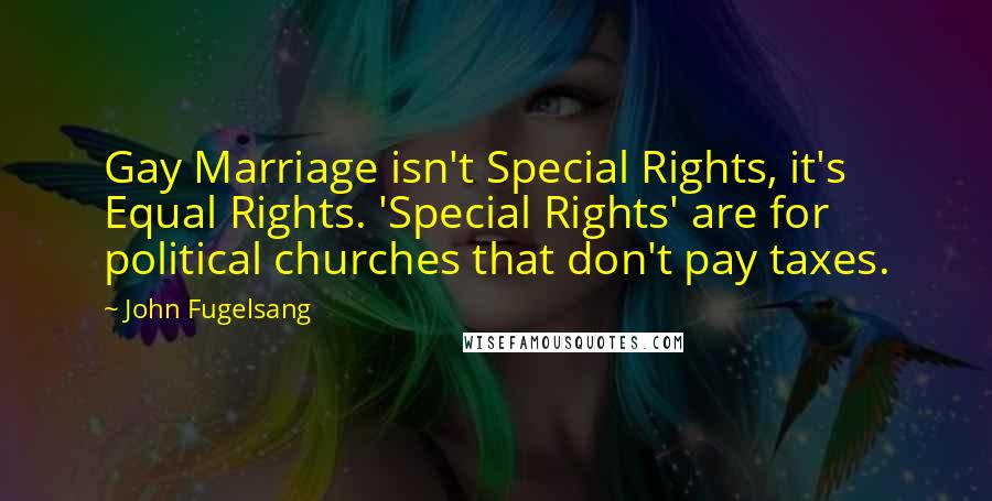 John Fugelsang Quotes: Gay Marriage isn't Special Rights, it's Equal Rights. 'Special Rights' are for political churches that don't pay taxes.