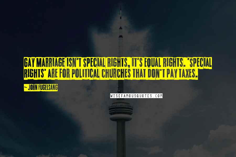John Fugelsang Quotes: Gay Marriage isn't Special Rights, it's Equal Rights. 'Special Rights' are for political churches that don't pay taxes.