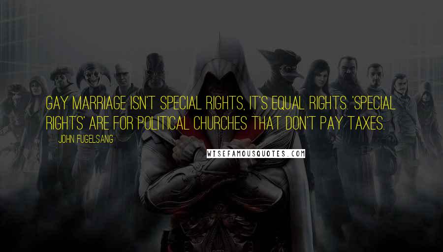 John Fugelsang Quotes: Gay Marriage isn't Special Rights, it's Equal Rights. 'Special Rights' are for political churches that don't pay taxes.