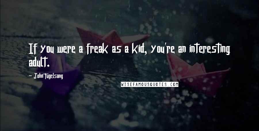 John Fugelsang Quotes: If you were a freak as a kid, you're an interesting adult.