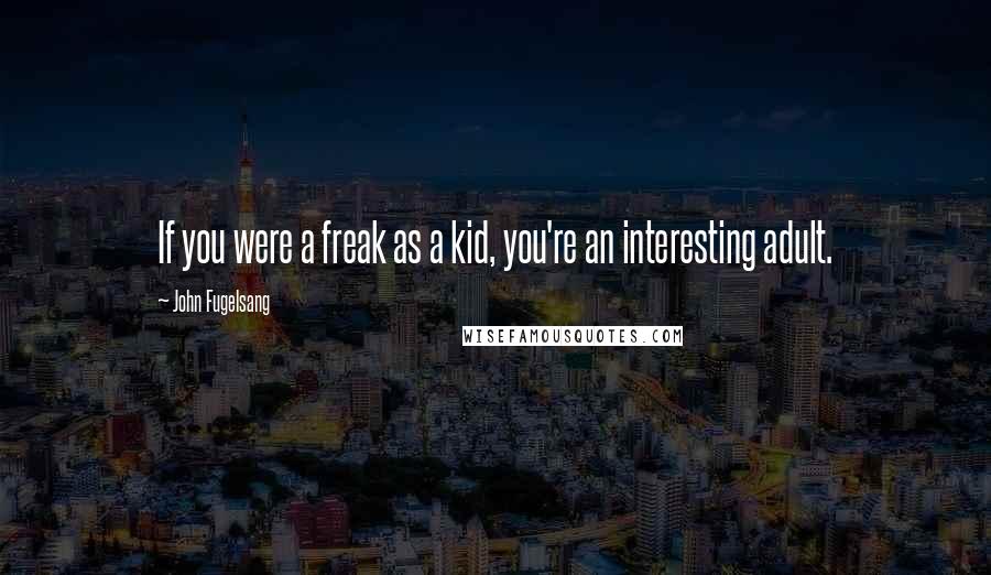 John Fugelsang Quotes: If you were a freak as a kid, you're an interesting adult.
