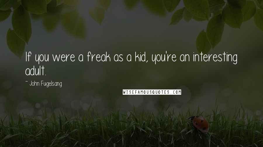 John Fugelsang Quotes: If you were a freak as a kid, you're an interesting adult.
