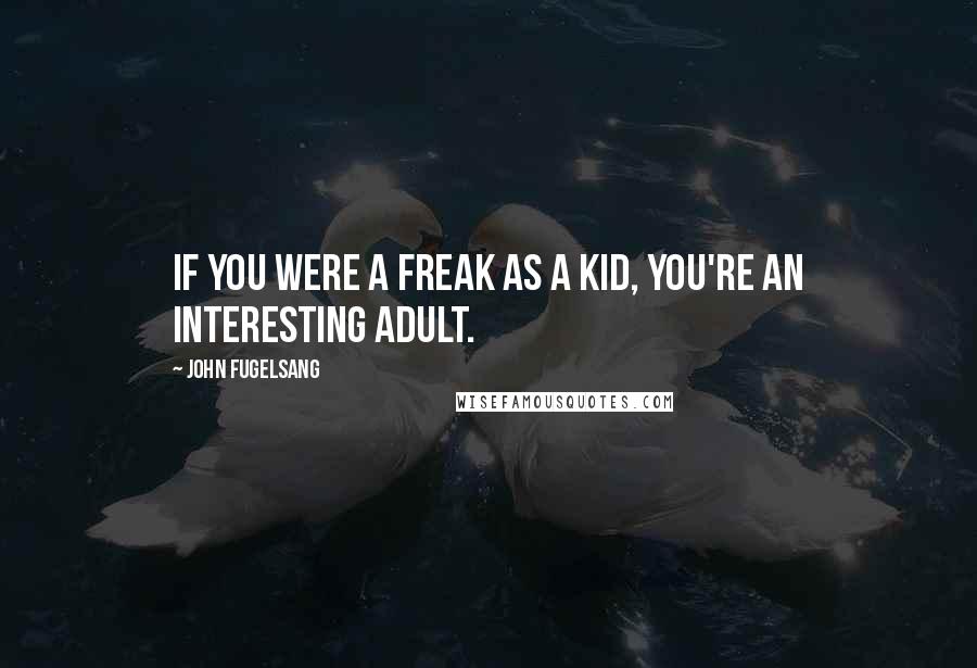 John Fugelsang Quotes: If you were a freak as a kid, you're an interesting adult.