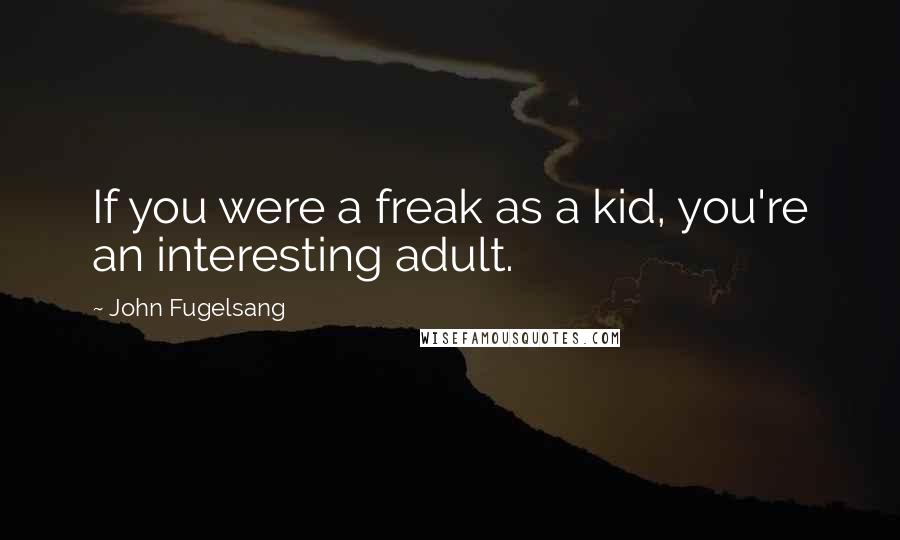 John Fugelsang Quotes: If you were a freak as a kid, you're an interesting adult.