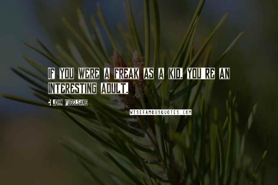 John Fugelsang Quotes: If you were a freak as a kid, you're an interesting adult.