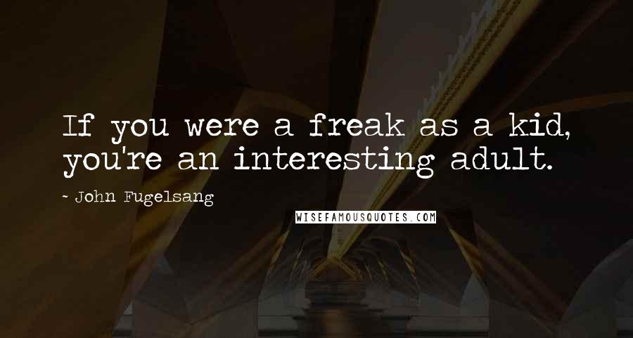 John Fugelsang Quotes: If you were a freak as a kid, you're an interesting adult.