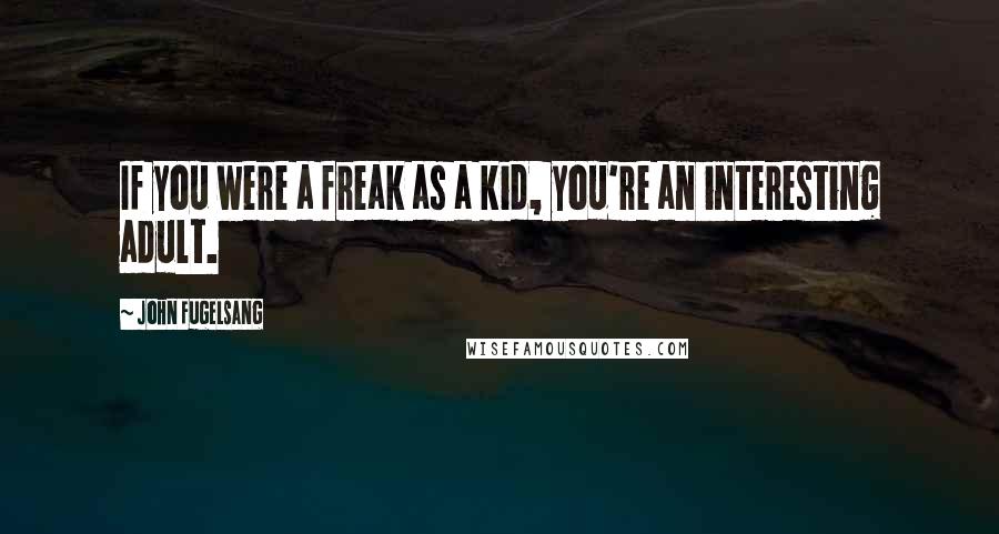 John Fugelsang Quotes: If you were a freak as a kid, you're an interesting adult.