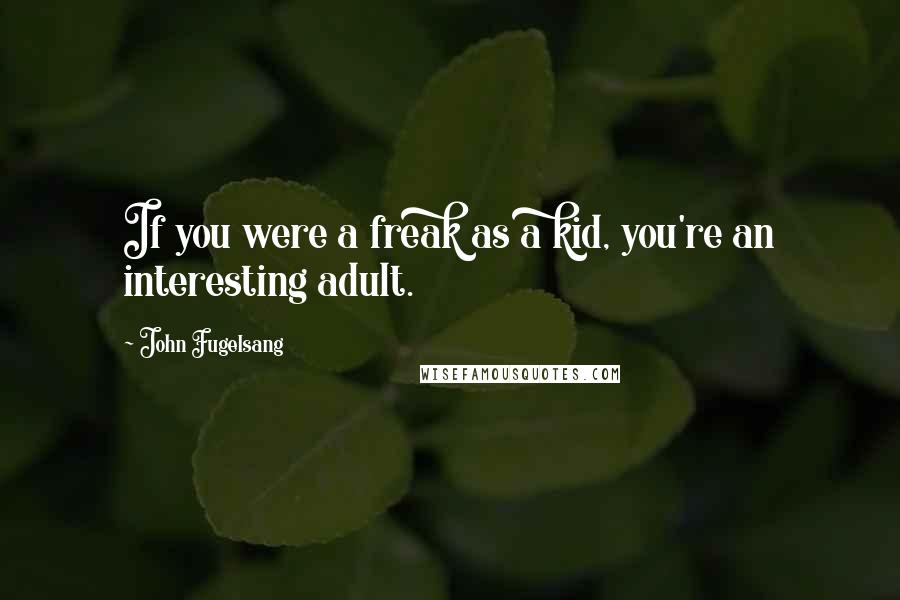 John Fugelsang Quotes: If you were a freak as a kid, you're an interesting adult.