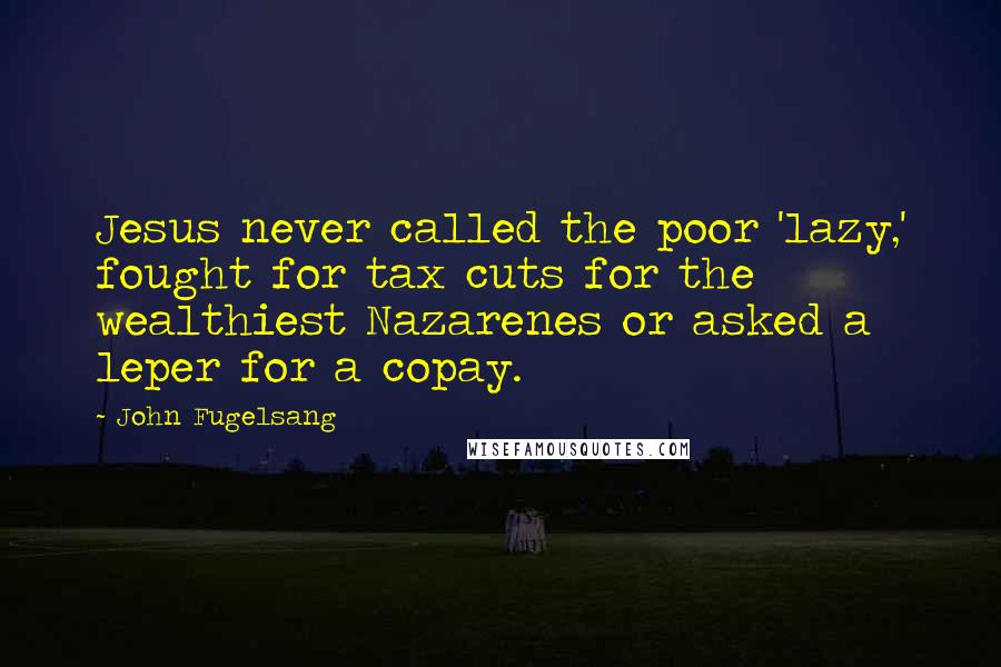 John Fugelsang Quotes: Jesus never called the poor 'lazy,' fought for tax cuts for the wealthiest Nazarenes or asked a leper for a copay.