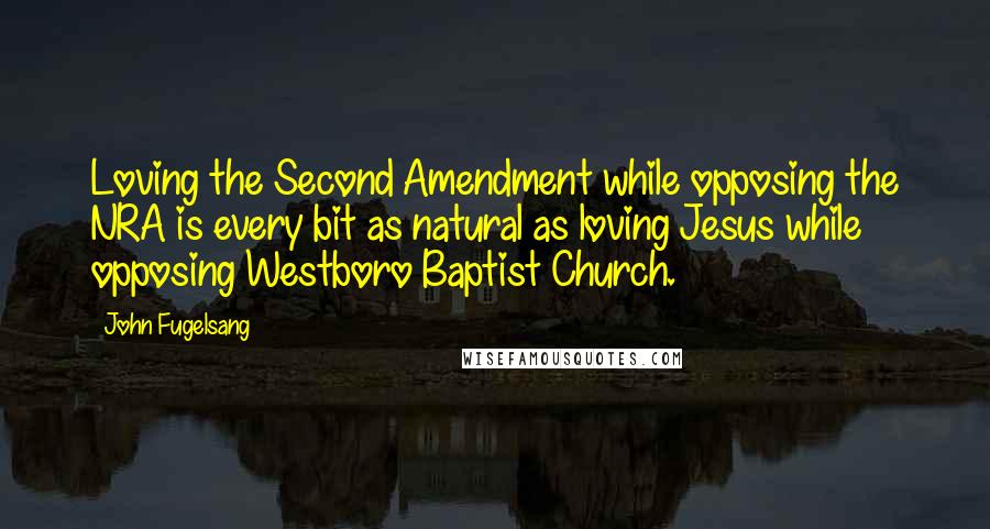 John Fugelsang Quotes: Loving the Second Amendment while opposing the NRA is every bit as natural as loving Jesus while opposing Westboro Baptist Church.