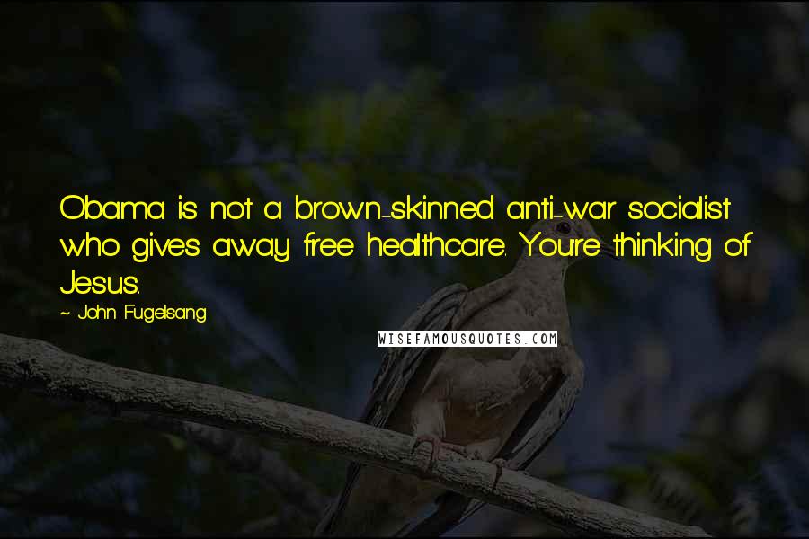 John Fugelsang Quotes: Obama is not a brown-skinned anti-war socialist who gives away free healthcare. You're thinking of Jesus.
