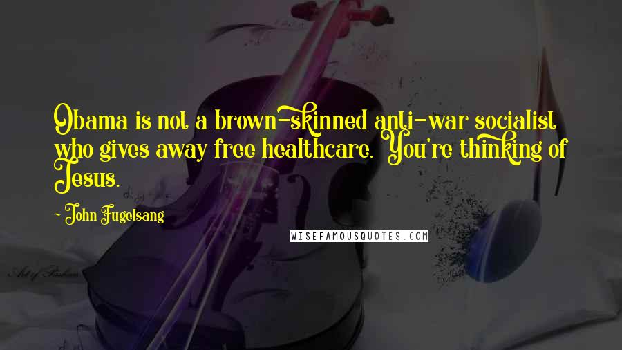 John Fugelsang Quotes: Obama is not a brown-skinned anti-war socialist who gives away free healthcare. You're thinking of Jesus.