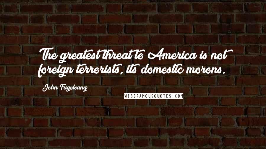 John Fugelsang Quotes: The greatest threat to America is not foreign terrorists, its domestic morons.