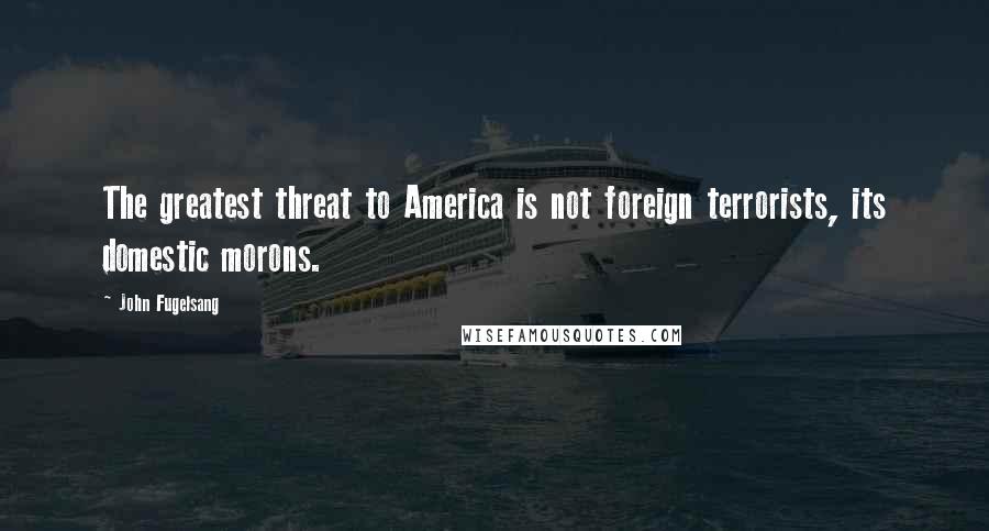 John Fugelsang Quotes: The greatest threat to America is not foreign terrorists, its domestic morons.