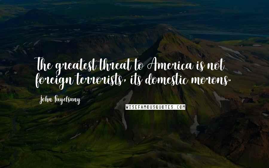 John Fugelsang Quotes: The greatest threat to America is not foreign terrorists, its domestic morons.